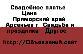 Свадебное платье › Цена ­ 6 000 - Приморский край, Арсеньев г. Свадьба и праздники » Другое   